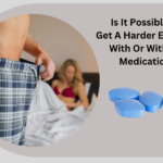 Is It Possible To Get A Harder Erection With Or Without Medication