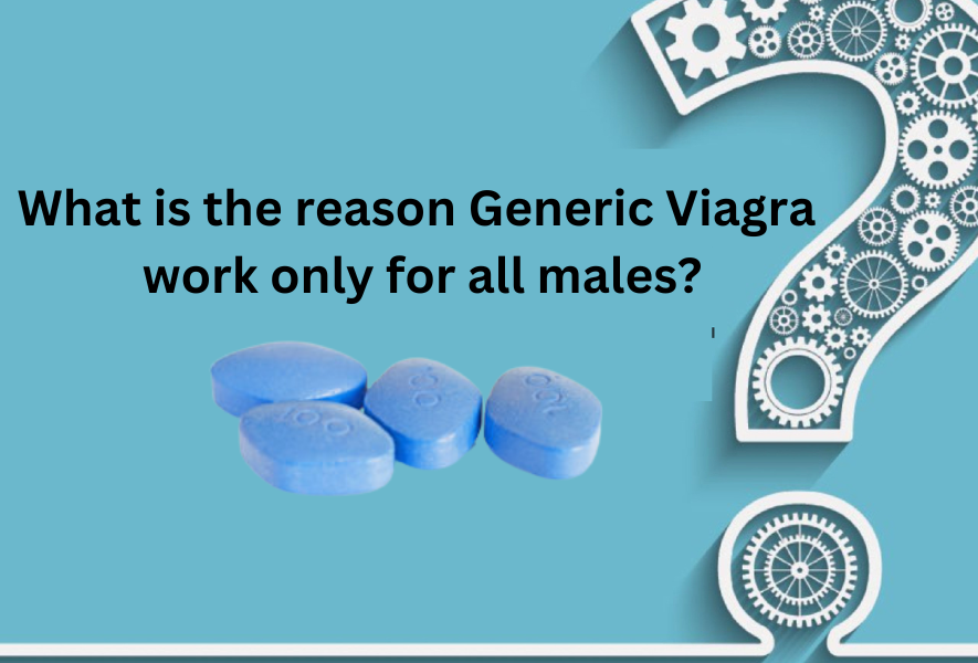 What is the reason Generic Viagra work only for all males?