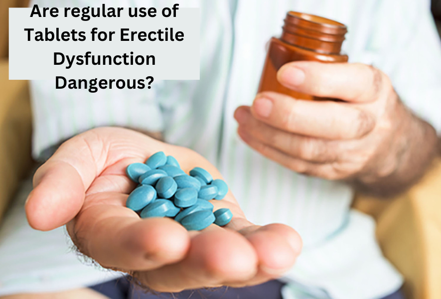 Are regular use of Tablets for Erectile Dysfunction Dangerous