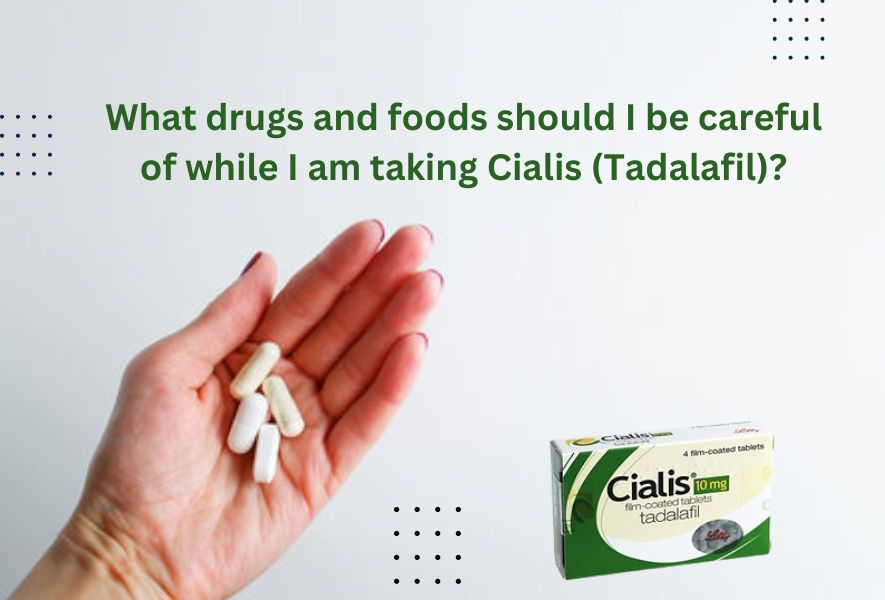 What drugs and foods should I be careful of while I am taking Cialis (Tadalafil)?