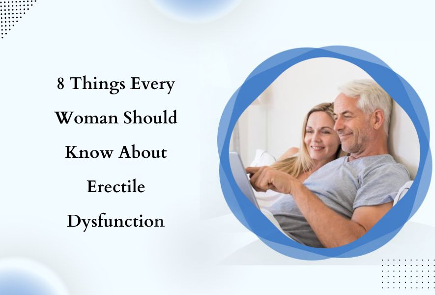 8 Things Every Woman Should Know About Erectile Dysfunction