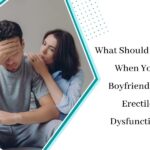What Should You Do When Your Boyfriend Has Erectile Dysfunction